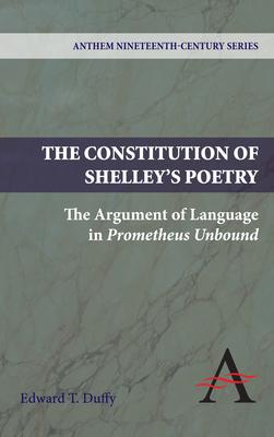 The Constitution of Shelley’s Poetry: The Argument of Language in Prometheus Unbound