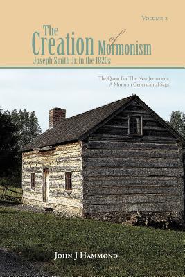 The Creation of Mormonism - Joseph Smith Jr. in the 1820s: The Quest for the New Jerusalem: A Mormon Generational Saga