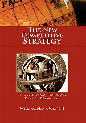 The New Competitive Strategy: The Ultimate Business Strategy That Gets Superior Results and Builds Business Empires