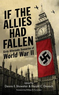 If the Allies Had Fallen: Sixty Alternate Scenarios of World War II