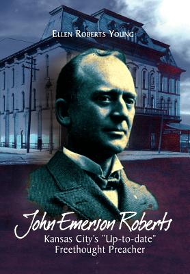 John Emerson Roberts: Kansas City’s Up-to-Date Freethought Preacher