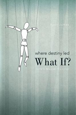 Where Destiny Led: What If?: Life’s Master Control