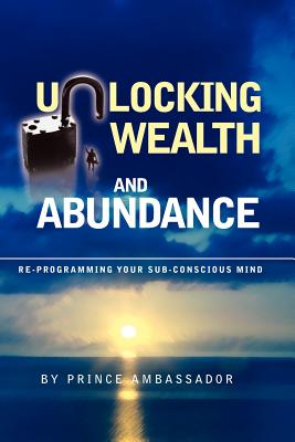 Unlocking Wealth and Abundance: Re-Programming Your Sub-Conscious Mind