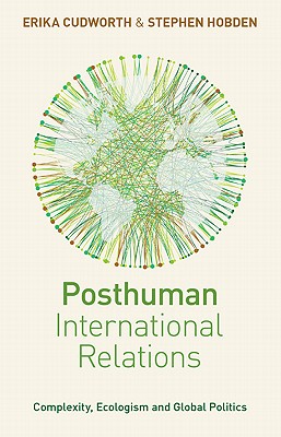 Posthuman International Relations: Complexity, Ecologism and Global Politics