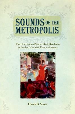 Sounds of the Metropolis: The 19th Century Popular Music Revolution in London, New York, Paris and Vienna