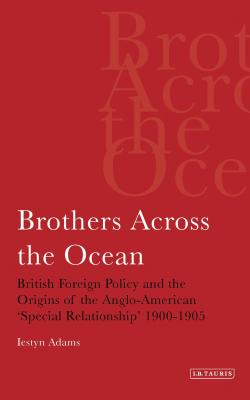 Brothers Across the Ocean: British Foreign Policy and the Origins of the Anglo-American ’special Relationship’ 1900-1905