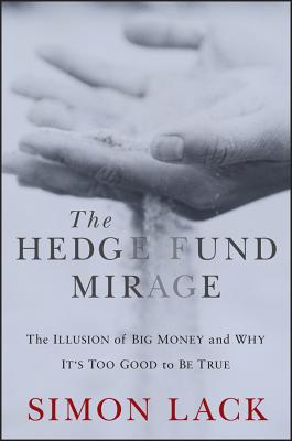 The Hedge Fund Mirage: The Illusion of Big Money and Why It’s Too Good to Be True