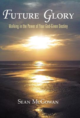 Future Glory: Walking in the Power of Your God-given Destiny