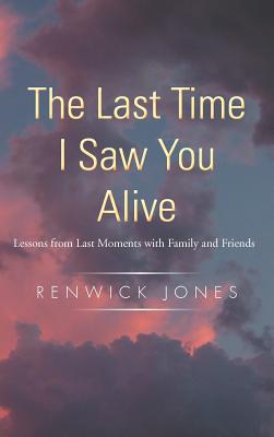 The Last Time I Saw You Alive: Lessons from Last Moments With Family and Friends