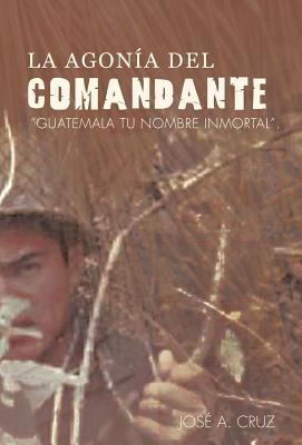 La Agonia del Comandante: Guatemala Tu Nombre Inmortal