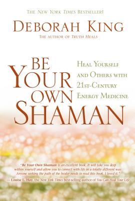 Be Your Own Shaman: Heal Yourself and Others With 21st Century Energy Medicine