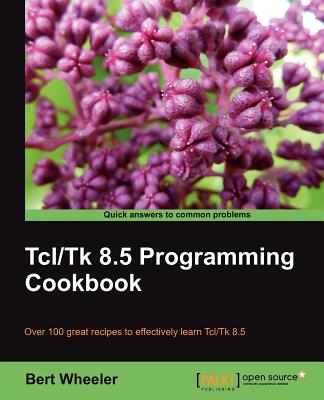 Tcl/Tk 8.5 Programming Cookbook: Over 100 Great Recipes to Effectively Learn Tcl/Tk 8.5