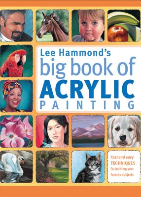 Lee Hammond’s Big Book of Acrylic Painting: Fast, Easy Techniques for Painting Your Favorite Subjects