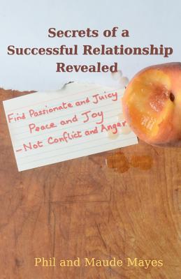 Secrets of a Successful Relationship Revealed: Find Passionate and Juicy Peace and Joy - Not Conflict and Anger