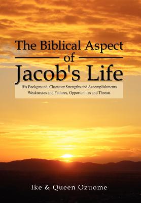 The Biblical Aspect of Jacob’s Life: His Background, Character Strengths and Accomplishments, Weaknesses and Failures, Opportun