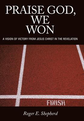 Praise God, We Won: A Vision of Victory from Jesus Christ in the Revelation