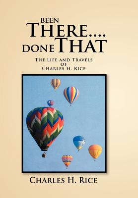 Been There Done That: The Life and Travels of Charles H Rice
