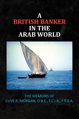 A British Banker in the Arab World: The Memoirs of Clive R. Morgan