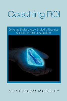 Coaching Roi: Delivering Strategic Value Employing Executive Coaching in Defense Acquisition