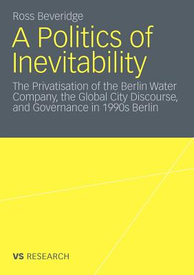 A Politics of Inevitability: The Privatisation of the Berlin Water Company, the Global City Discourse, and Governance in 1990s B