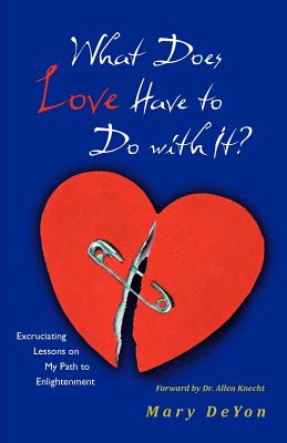 What Does Love Have to Do With It?: Excruciating Lessons on My Path to Enlightenment