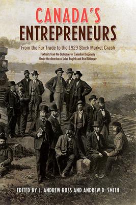 Canada’s Entrepreneurs: From the Fur Trade to the 1929 Stock Market Crash: Portraits from the Dictionary of Canadian Biography