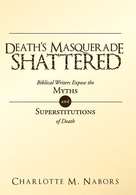 Death’s Masquerade Shattered: Biblical Writers Expose the Myths and Superstitutions of Death