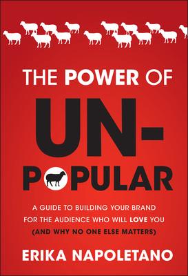 The Power of Unpopular: A Guide to Building Your Brand for the Audience Who Will Love You (and Why No One Else Matters)