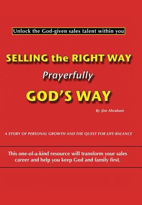 Selling the Right Way, Prayerfully God’s Way: Unlock the God-given Sales Talent Within You