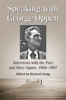 Speaking with George Oppen: Interviews with the Poet and Mary Oppen, 1968-1987