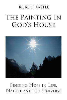 The Painting in God’s House: Finding Hope in Life, Nature and the Universe