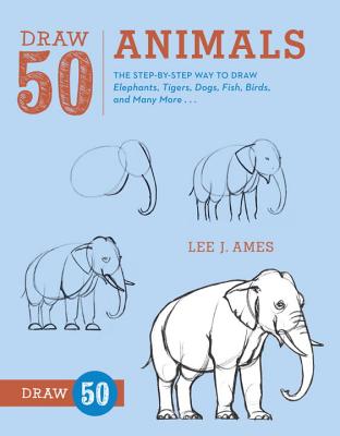 Draw 50 Animals: The Step-by-Step Way to Draw Elephants, Tigers, Dogs, Fish, Birds, and Many More