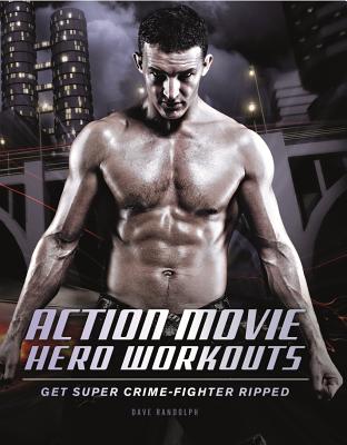 Action Movie Hero Workouts: Get Super Crime-Fighter Ripped