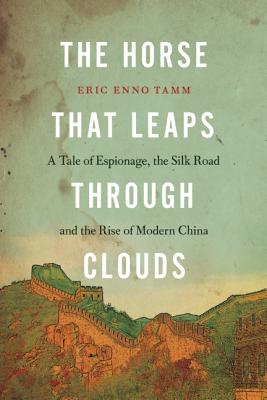 The Horse That Leaps Through Clouds: A Tale of Espionage, the Silk Road, and the Rise of Modern China