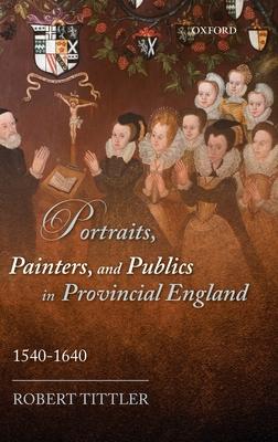 Portraits, Painters, and Publics in Provincial England 1540-1640