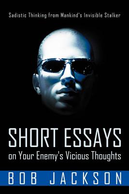 Short Essays on Your Enemy’s Vicious Thoughts: Sadistic Thinking from Mankind’s Invisible Stalker