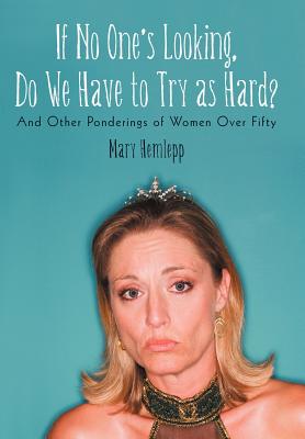 If No One’s Looking, Do We Have to Try as Hard?: And Other Ponderings of Women Over Fifty