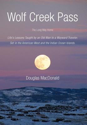 Wolf Creek Pass: The Long Way Home Life’s Lessons Taught by an Old Man to a Wayward Traveler. Set in the American West and the I