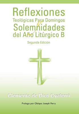 Reflexiones Teologicas Para Domingos y Solemnidades del Ano Liturgico B: Segunda Edición