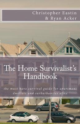 The Home Survivalist’s Handbook: The Must Have Survival Guide for Apartment Dwellers and Suburbanites Alike