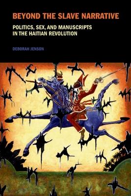 Beyond The Slave Narrative: Politics, Sex, and Manuscripts in the Haitian Revolution