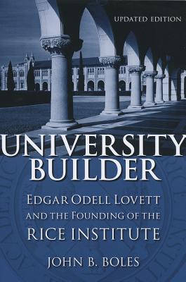 University Builder: Edgar Odell Lovett and the Founding of the Rice Institute