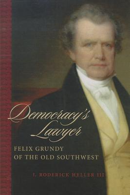 Democracy’s Lawyer: Felix Grundy of the Old Southwest