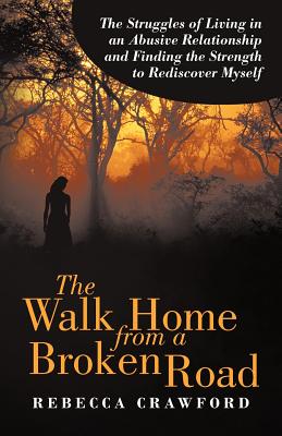 The Walk Home from a Broken Road: The Struggles of Living in an Abusive Relationship and Finding the Strength to Rediscover Myself