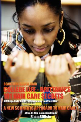 Beautiful Black Hair: COLLEGE Life: Brittanie’s 101 Hair Care Secrets: A College Girls’ Guide to Maintaining Healthier Hair!