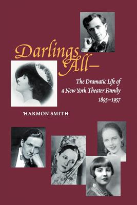 Darlings All: The Dramatic Life of a New York Theater Family (1895-1957) Based on over 3,700 Letters, Hundreds of Period Photogr