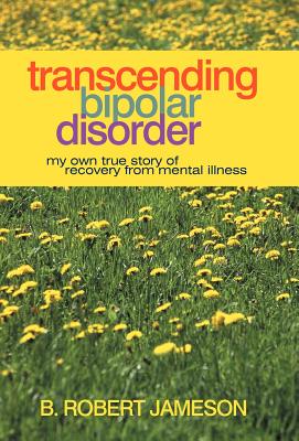 Transcending Bipolar Disorder: My Own True Story of Recovery from Mental Illness