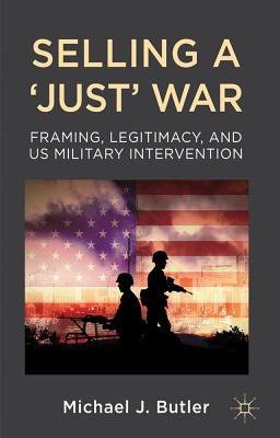 Selling a ’Just’ War: Framing, Legitimacy, and US Military Intervention