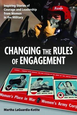 Changing the Rules the Engagement: Inspiring Stories of Courage and Leadership from Women in the Military