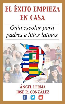 El Exito Empieza en Casa / Success Starts at Home: Guia Escolar Para Padres E Hijos Latinos / School Guide for Latino Parents an